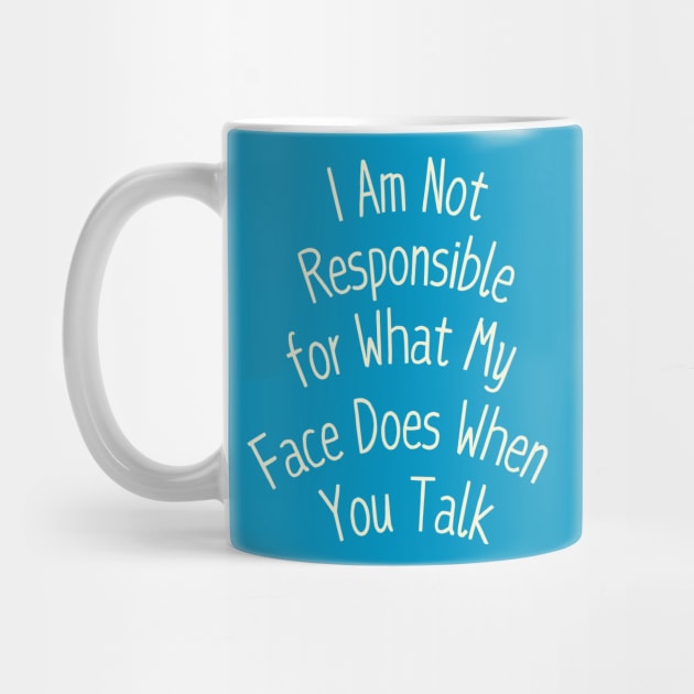I Am Not Responsible for What My Face Does When You Talk by Creatifly Graphic Tees